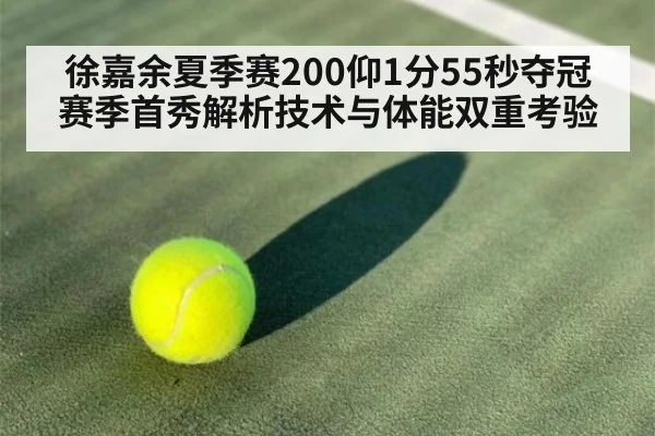 徐嘉余夏季赛200仰1分55秒夺冠 赛季首秀解析技术与体能双重考验