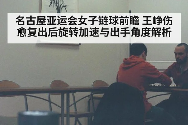 名古屋亚运会女子链球前瞻 王峥伤愈复出后旋转加速与出手角度解析