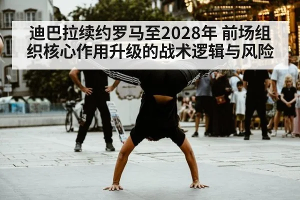 迪巴拉续约罗马至2028年 前场组织核心作用升级的战术逻辑与风险