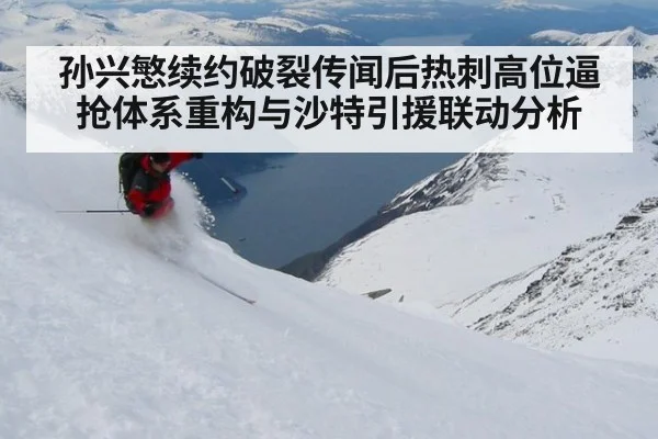 孙兴慜续约破裂传闻后热刺高位逼抢体系重构与沙特引援联动分析